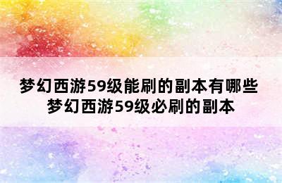 梦幻西游59级能刷的副本有哪些 梦幻西游59级必刷的副本